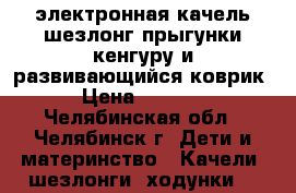 электронная качель,шезлонг,прыгунки,кенгуру и развивающийся коврик › Цена ­ 3 000 - Челябинская обл., Челябинск г. Дети и материнство » Качели, шезлонги, ходунки   